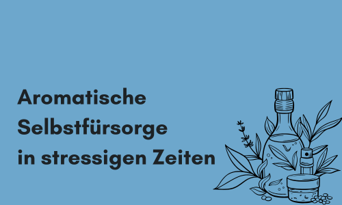 Aromatische Selbstfürsorge in stressigen Zeiten